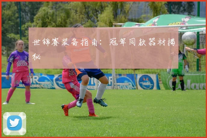 世锦赛装备指南：冠军同款器材揭秘