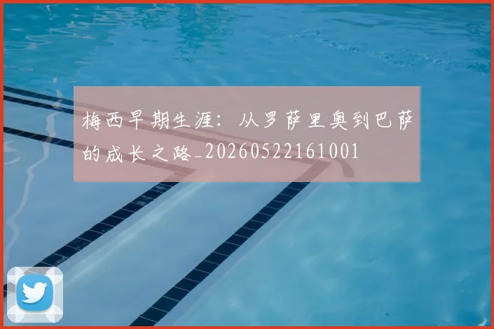 梅西早期生涯：从罗萨里奥到巴萨的成长之路_20260522161001