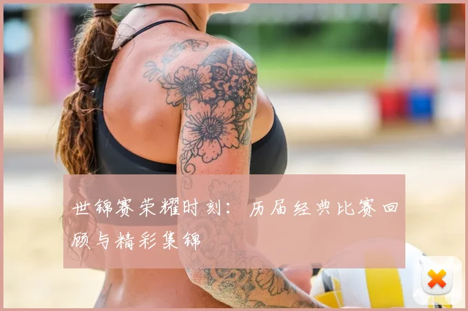 世锦赛荣耀时刻：历届经典比赛回顾与精彩集锦