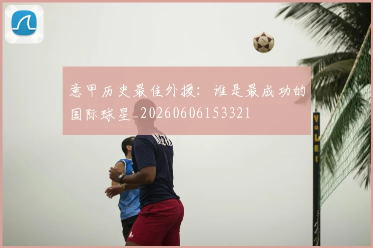 意甲历史最佳外援：谁是最成功的国际球星_20260606153321