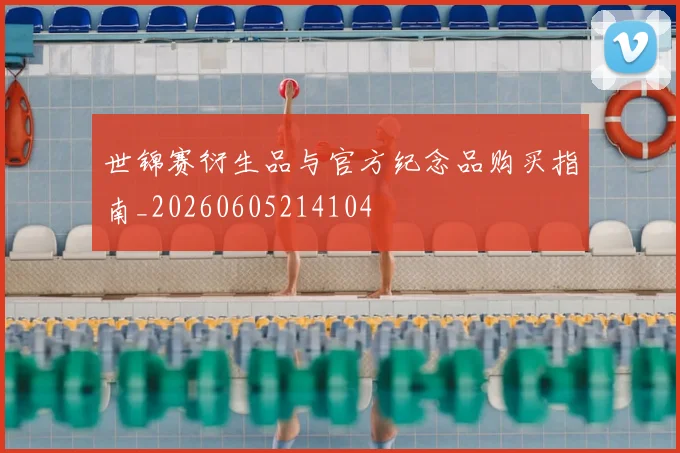 世锦赛衍生品与官方纪念品购买指南_20260605214104