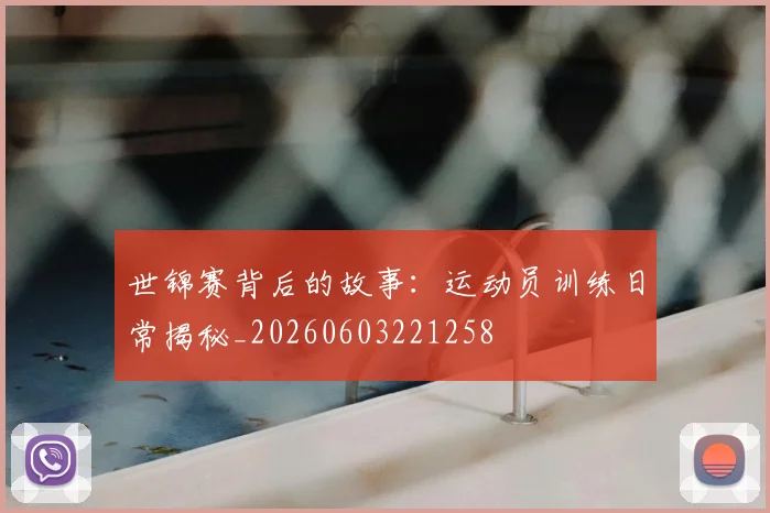 世锦赛背后的故事：运动员训练日常揭秘_20260603221258